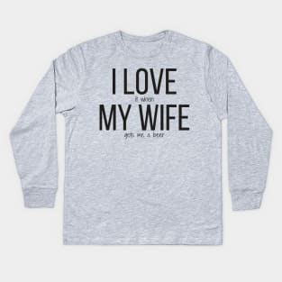 I LOVE it when MY WIFE gets me a beer Kids Long Sleeve T-Shirt